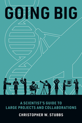 Going Big: A Scientist's Guide to Large Projects and Collaborations - Stubbs, Christopher W