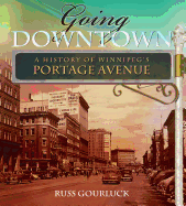 Going Downtown: A History of Winnipeg's Portage Avenue - Gourluck, Russ