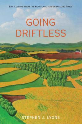 Going Driftless: Life Lessons from the Heartland for Unraveling Times - Lyons, Stephen J