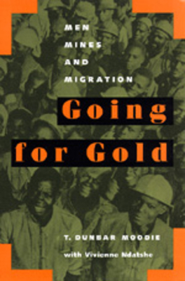 Going for Gold: Men, Mines, and Migration Volume 51 - Moodie, T Dunbar, and Ndatshe, Vivienne (Contributions by)