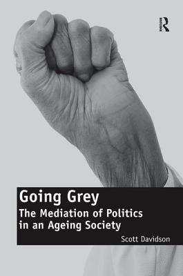 Going Grey: The Mediation of Politics in an Ageing Society. Scott Davidson - Davidson, Scott