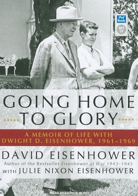 Going Home to Glory: A Memoir of Life with Dwight D. Eisenhower, 1961-1969 - Eisenhower, David, and Eisenhower, Julie Nixon, and Morey, Arthur (Narrator)