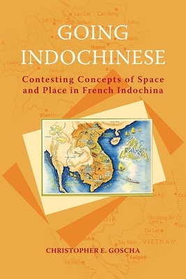 Going Indochinese: Contesting Concepts of Space and Place in French Indochina - Goscha, Christopher E