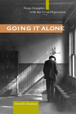 Going It Alone: Fargo Grapples with the Great Depression - Danbom, David B, Professor