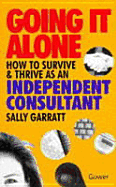 Going It Alone: How to Survive and Thrive as an Independent Consultant - Garratt, Sally, RN