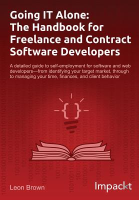 Going IT Alone: The Handbook for Freelance and Contract Software Developers - Brown, Leon