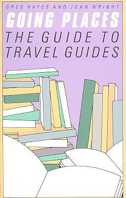 Going Places: The Guide to Travel Guides - Hayes, Gregory, PhD, and Wright, Joan