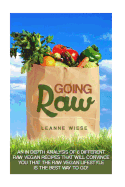 Going Raw: An In-Depth Analysis of 8 Different Raw Vegan Recipes That Will Convince You That The Raw Vegan Lifestyle is The Best Way To Go