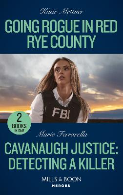 Going Rogue In Red Rye County / Cavanaugh Justice: Detecting A Killer: Mills & Boon Heroes: Going Rogue in Red Rye County (Secure One) / Cavanaugh Justice: Detecting a Killer (Cavanaugh Justice) - Mettner, Katie, and Ferrarella, Marie