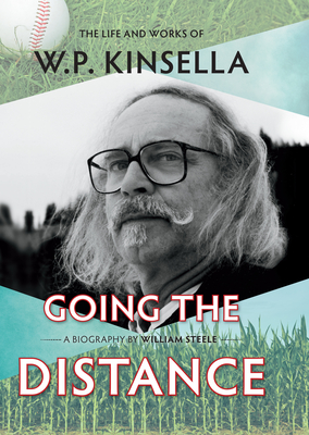 Going the Distance: The Life and Works of W.P. Kinsella - Steele, William