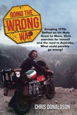 Going The Wrong Way: A young Belfast man sets off to find himself, and the road to Australia. What could possibly go wrong! - Donaldson, Chris