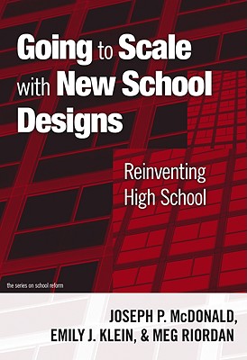 Going to Scale with New School Designs: Reinventing High School - McDonald, Joseph P, and Klein, Emily J, and Riordan, Margaret