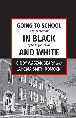 Going to School in Black and White: A dual memoir of desegregation - Waszak Geary, Cindy, and Smith Romocki, Lahoma