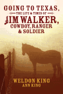 Going to Texas, the Life & Times of Jim Walker, Cowboy, Ranger & Soldier