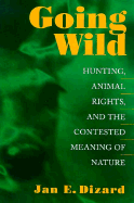 Going Wild: Hunting, Animal Rights, and the Contested Meaning of Nature - Dizard, Jane E, and Dizard, Jan E