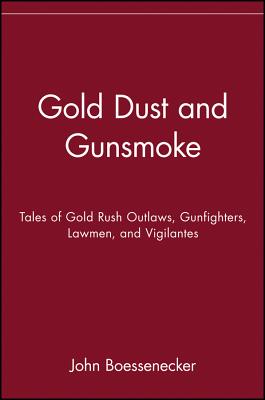 Gold Dust and Gunsmoke: Tales of Gold Rush Outlaws, Gunfighters, Lawmen, and Vigilantes - Boessenecker, John