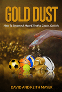 Gold Dust: How to Become A More Effective Coach, Quickly: How to become a better communicator