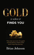 Gold Is Where It Finds You: The only survivor of a gold mining family shares their awe-inspiring journey