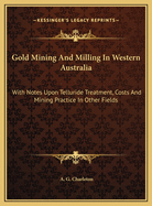 Gold Mining and Milling in Western Australia: With Notes Upon Telluride Treatment, Costs, and Mining Practice in Other Fields