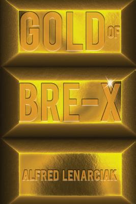 Gold of Bre-X: The World's Biggest Gold Mining Scam - Lenarciak, Alfred