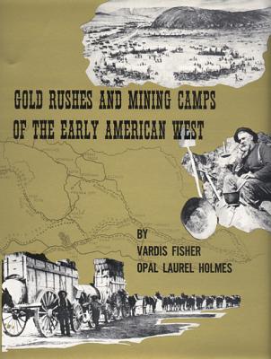 Gold Rushes and Mining Camps of the Early American West - Fisher, Vardis, and Holmes, Opal Laurel