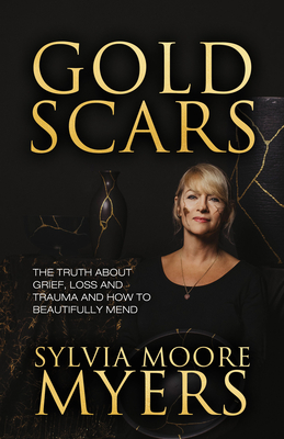 Gold Scars: The Truth about Grief, Loss and Trauma and How to Beautifully Mend - Myers, Sylvia Moore