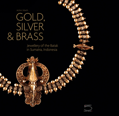 Gold, Silver & Brass: Jewellery of the Batak in Sumatra, Indonesia - Sibeth, Achim