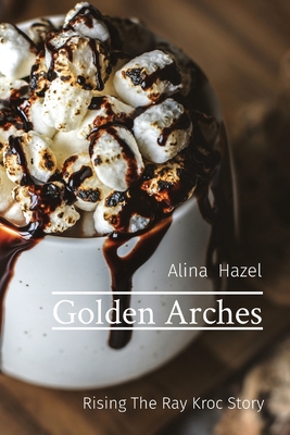 Golden Arches: Rising The Ray Kroc Story - Hazel, Alina