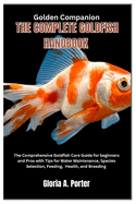 Golden Companion: The Complete Goldfish Handbook: The Comprehensive Goldfish Care Guide for Beginners and Pros with Tips for Water Maintenance, Species Selection, Feeding, Health, And Breeding