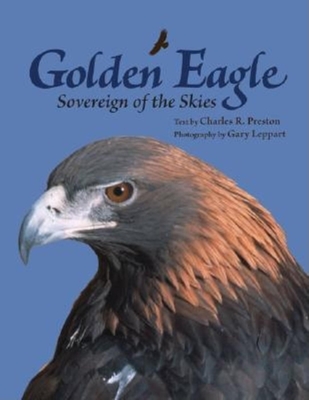 Golden Eagle: Sovereign of the Skies - Preston, Charles R, and Leppart, Gary (Photographer)