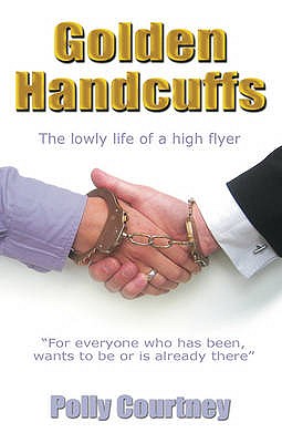 Golden Handcuffs: The Lowly Life of a High Flyer - Courtney, Polly