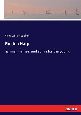 Golden Harp: hymns, rhymes, and songs for the young - Dulcken, Henry William