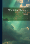 Golden Hymns: Selected From the Following Popular Works, viz.: The Golden Chain, The Golden Shower, The Golden Censer, The Sunday S. Banner, The Plymouth S. S. Collection, Praises of Jesus