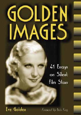 Golden Images: 41 Essays on Silent Film Stars - Golden, Eve