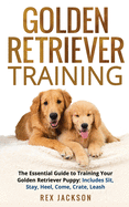 Golden Retriever Training: The Essential Guide to Training Your Golden Retriever Puppy: Includes Sit, Stay, Heel, Come, Crate, Leash