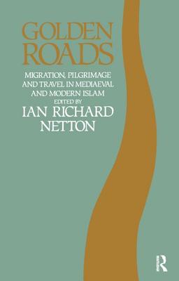 Golden Roads: Migration, Pilgrimage and Travel in Medieval and Modern Islam - Netton, Ian Richard