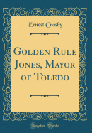 Golden Rule Jones, Mayor of Toledo (Classic Reprint)
