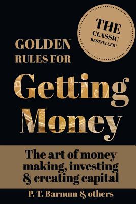 Golden Rules for Getting Money: The Art of Money Making, Investing & Creating Capital - Tyson, Mark Guy Valerius, and Barnum, P T