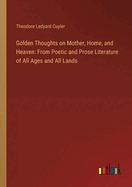 Golden Thoughts on Mother, Home, and Heaven: From Poetic and Prose Literature of All Ages and All Lands