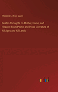 Golden Thoughts on Mother, Home, and Heaven: From Poetic and Prose Literature of All Ages and All Lands