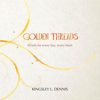 Golden Threads: Words for every day, every heart - Dennis, Kingsley L.