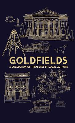 Goldfields: A Collection Of Treasures By Local Authors - Sorensen, Rosemary (Foreword by), and Doak, Amy (Editor), and Nannestad, Katrina