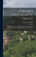 Goldnes Tugendbuch, Das Ist: Werke Und Uebungen Der Drei Gttlichen Tugenden Des Glaubens, Der Hoffnung, Der Liebe: erster Theil