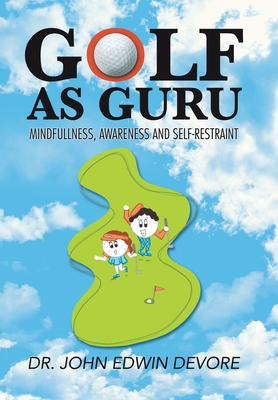 Golf as Guru: Mindfullness, Awareness and Self-Restraint - DeVore, John Edwin, Dr.