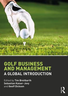 Golf Business and Management: A Global Introduction - Breitbarth, Tim (Editor), and Kaiser-Jovy, Sebastian (Editor), and Dickson, Geoff (Editor)