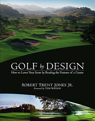 Golf by Design: How to Lower Your Score by Reading the Features of a Course - Jones, Robert T, Jr., and Watson, Tom (Foreword by)