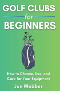 Golf Club for Beginners: How to Choose, Use, and Care for Your Equipment