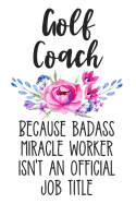 Golf Coach Because Badass Miracle Worker Isn't an Official Job Title: White Floral Lined Journal Notebook for Golf Coaches, Golfing Instructors, Golf Trainers
