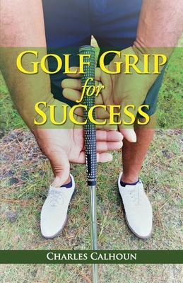 Golf Grip for Success - Calhoun, Charles