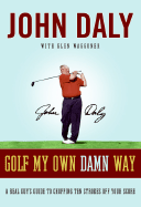 Golf My Own Damn Way: A Real Guy's Guide to Chopping Ten Strokes Off Your Score - Daly, John